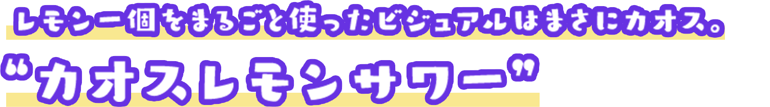 レモン一個をまるごと使ったビジュアルはまさにカオス。”カオスレモンサワー”