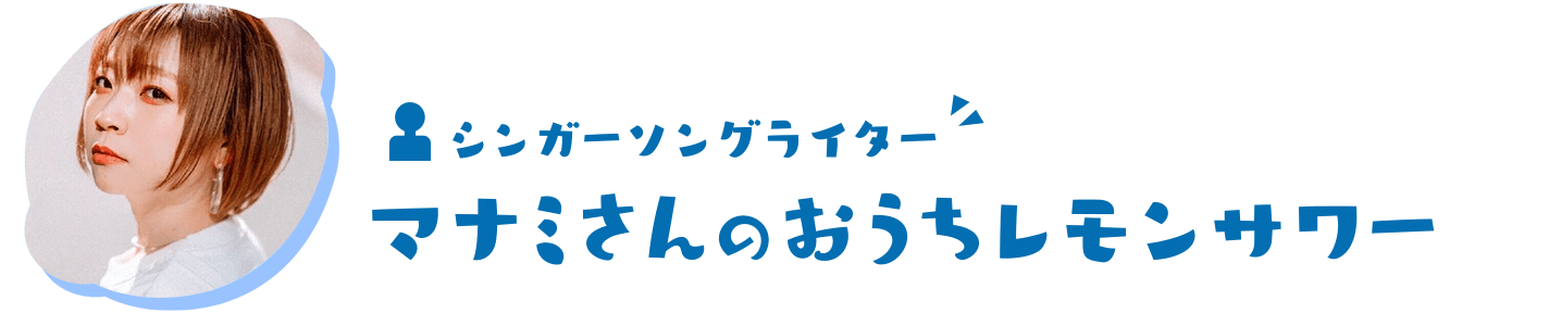 シンガーソングライター マナミさんのおうちレモンサワー