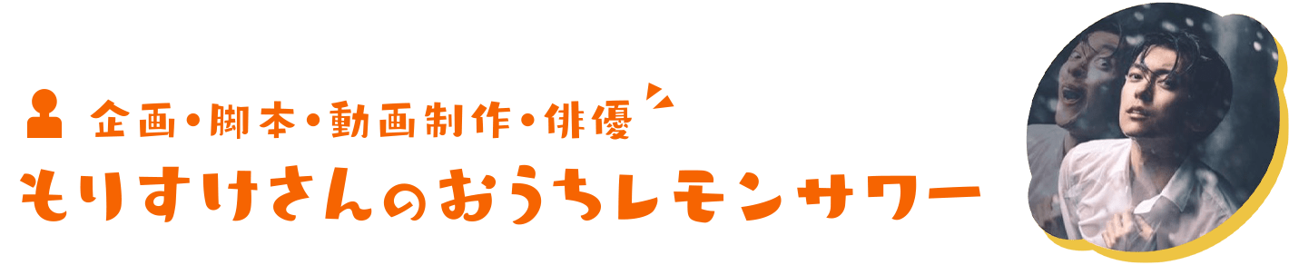 企画・脚本・動画制作・俳優 もりすけさんのおうちレモンサワー