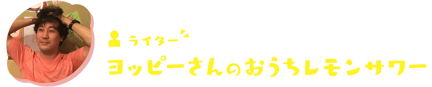 ライター ヨッピーさんのおうちレモンサワー